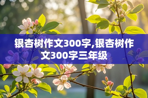 银杏树作文300字,银杏树作文300字三年级