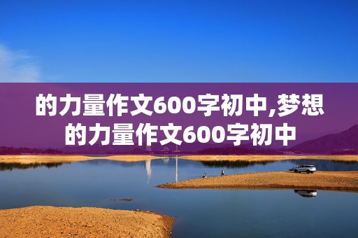 的力量作文600字初中,梦想的力量作文600字初中