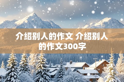 介绍别人的作文 介绍别人的作文300字