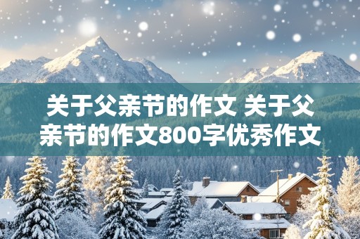 关于父亲节的作文 关于父亲节的作文800字优秀作文