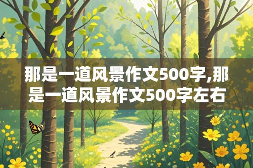 那是一道风景作文500字,那是一道风景作文500字左右