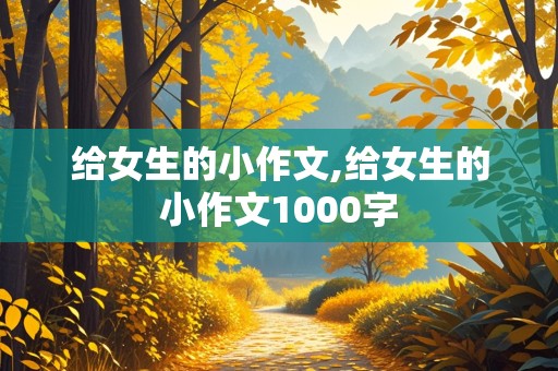 给女生的小作文,给女生的小作文1000字