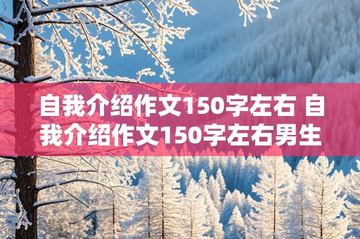 自我介绍作文150字左右 自我介绍作文150字左右男生