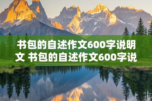 书包的自述作文600字说明文 书包的自述作文600字说明文初中