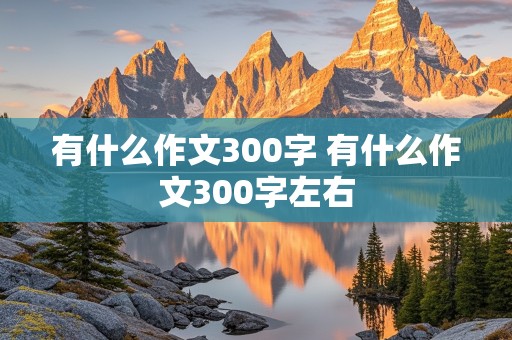 有什么作文300字 有什么作文300字左右