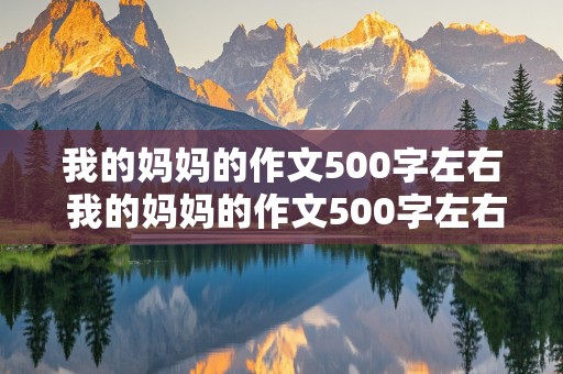 我的妈妈的作文500字左右 我的妈妈的作文500字左右写人