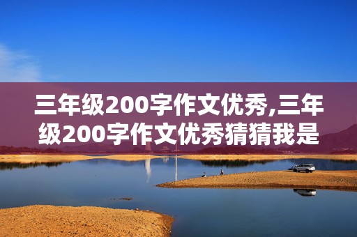 三年级200字作文优秀,三年级200字作文优秀猜猜我是谁