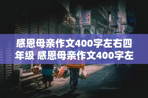 感恩母亲作文400字左右四年级 感恩母亲作文400字左右四年级上册