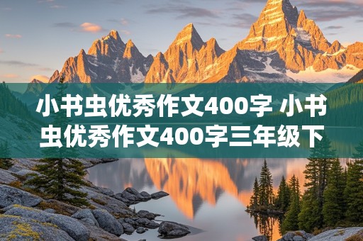 小书虫优秀作文400字 小书虫优秀作文400字三年级下册