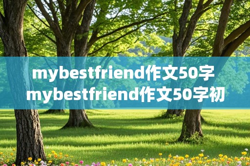 mybestfriend作文50字 mybestfriend作文50字初中