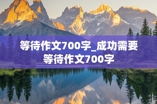 等待作文700字_成功需要等待作文700字