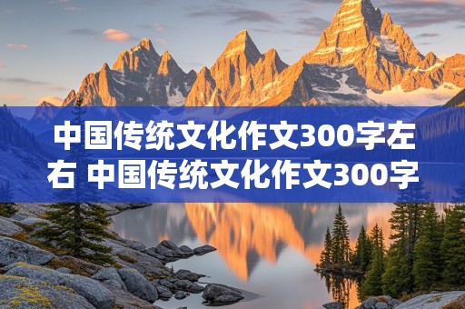 中国传统文化作文300字左右 中国传统文化作文300字左右三年级