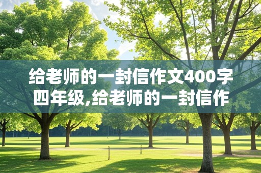 给老师的一封信作文400字四年级,给老师的一封信作文400字四年级上册