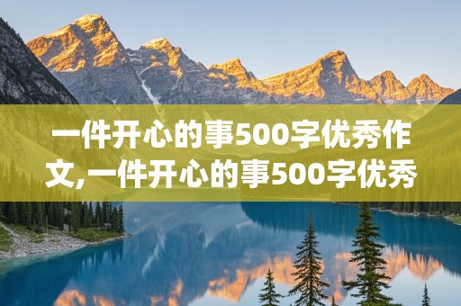 一件开心的事500字优秀作文,一件开心的事500字优秀作文(聚培训作文)