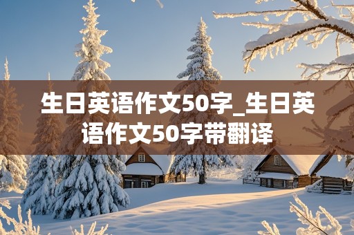 生日英语作文50字_生日英语作文50字带翻译