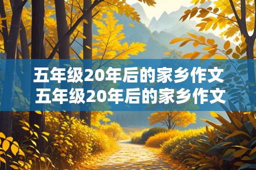 五年级20年后的家乡作文 五年级20年后的家乡作文400字