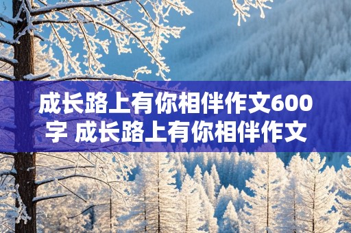 成长路上有你相伴作文600字 成长路上有你相伴作文600字初中