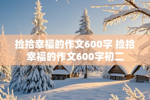 捡拾幸福的作文600字 捡拾幸福的作文600字初二