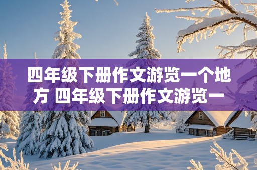 四年级下册作文游览一个地方 四年级下册作文游览一个地方400字