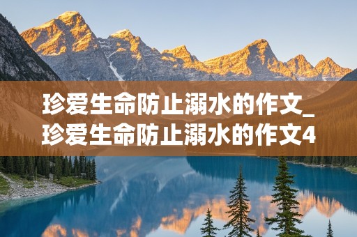 珍爱生命防止溺水的作文_珍爱生命防止溺水的作文400字