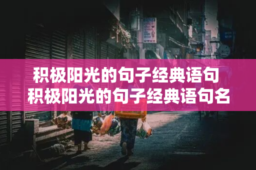 积极阳光的句子经典语句 积极阳光的句子经典语句名人语录