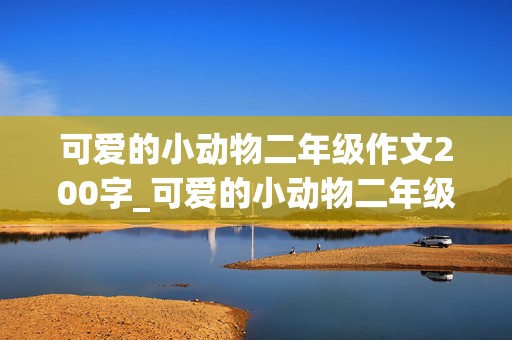 可爱的小动物二年级作文200字_可爱的小动物二年级作文200字怎么写