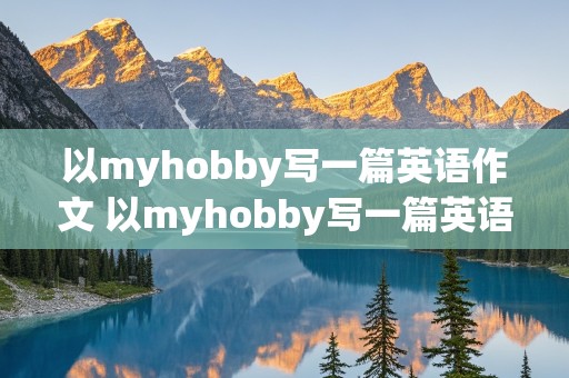 以myhobby写一篇英语作文 以myhobby写一篇英语作文120字