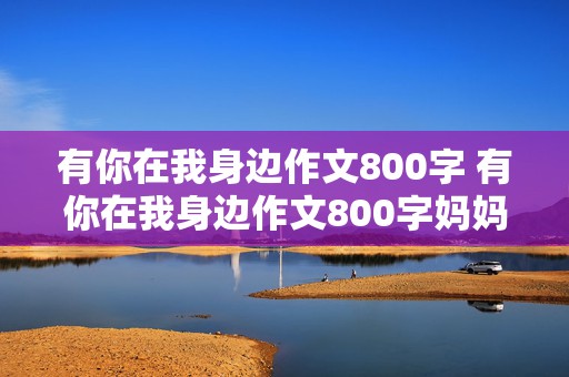 有你在我身边作文800字 有你在我身边作文800字妈妈