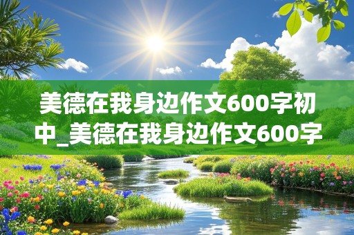 美德在我身边作文600字初中_美德在我身边作文600字初中作文