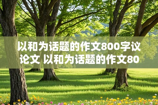 以和为话题的作文800字议论文 以和为话题的作文800字议论文高中