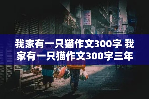 我家有一只猫作文300字 我家有一只猫作文300字三年级