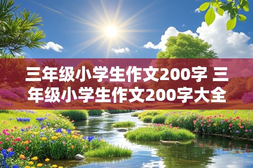 三年级小学生作文200字 三年级小学生作文200字大全