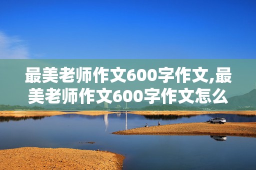 最美老师作文600字作文,最美老师作文600字作文怎么写