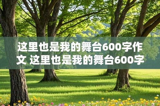 这里也是我的舞台600字作文 这里也是我的舞台600字作文初二