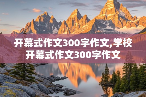 开幕式作文300字作文,学校开幕式作文300字作文