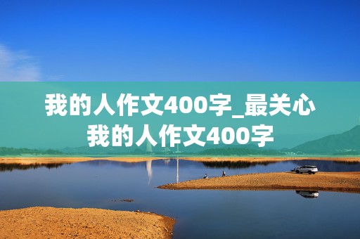 我的人作文400字_最关心我的人作文400字