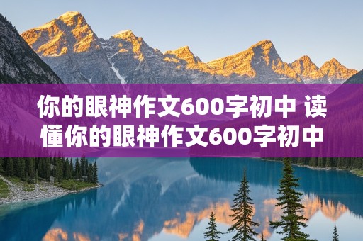 你的眼神作文600字初中 读懂你的眼神作文600字初中