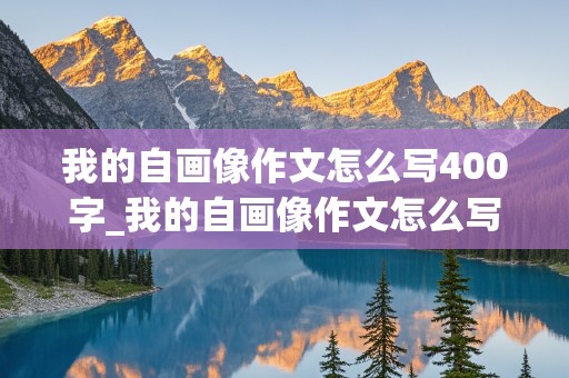 我的自画像作文怎么写400字_我的自画像作文怎么写400字优秀作文