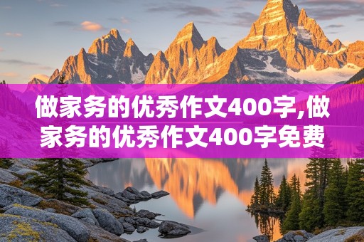 做家务的优秀作文400字,做家务的优秀作文400字免费