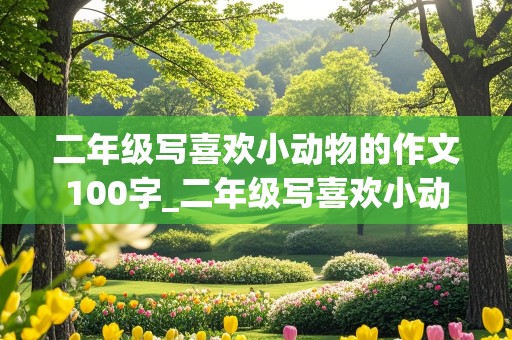 二年级写喜欢小动物的作文100字_二年级写喜欢小动物的作文100字简单