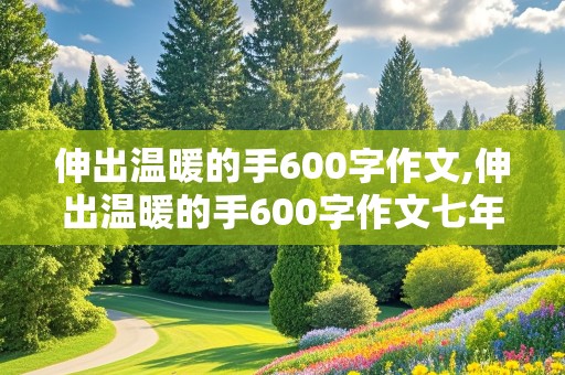 伸出温暖的手600字作文,伸出温暖的手600字作文七年级