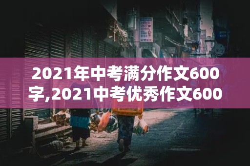 2021年中考满分作文600字,2021中考优秀作文600字