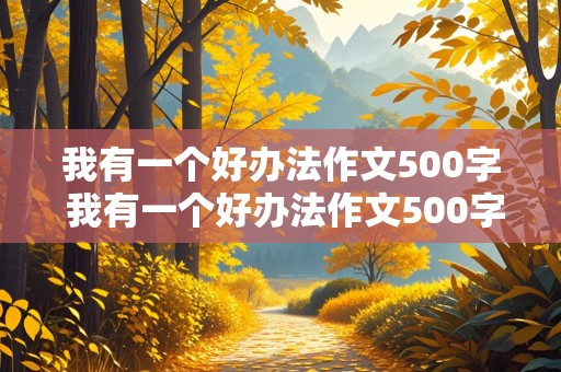 我有一个好办法作文500字 我有一个好办法作文500字劝爸爸戒烟