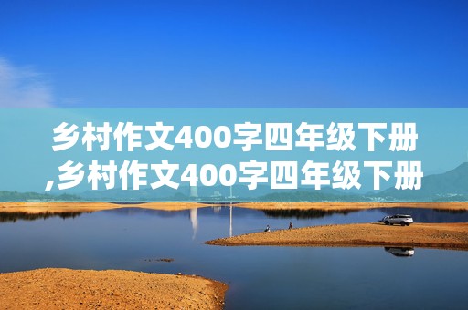 乡村作文400字四年级下册,乡村作文400字四年级下册怎么写