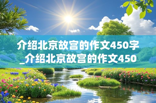 介绍北京故宫的作文450字_介绍北京故宫的作文450字左右