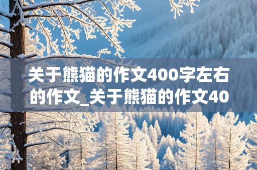 关于熊猫的作文400字左右的作文_关于熊猫的作文400字左右的作文用说明方法