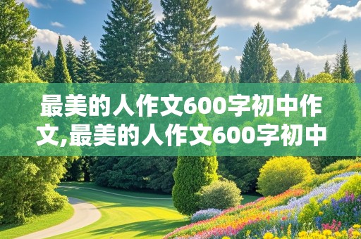 最美的人作文600字初中作文,最美的人作文600字初中作文袁隆平