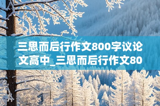 三思而后行作文800字议论文高中_三思而后行作文800字议论文高中结尾