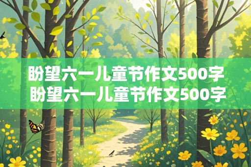 盼望六一儿童节作文500字 盼望六一儿童节作文500字怎么写