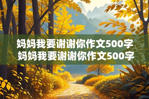 妈妈我要谢谢你作文500字 妈妈我要谢谢你作文500字六年级